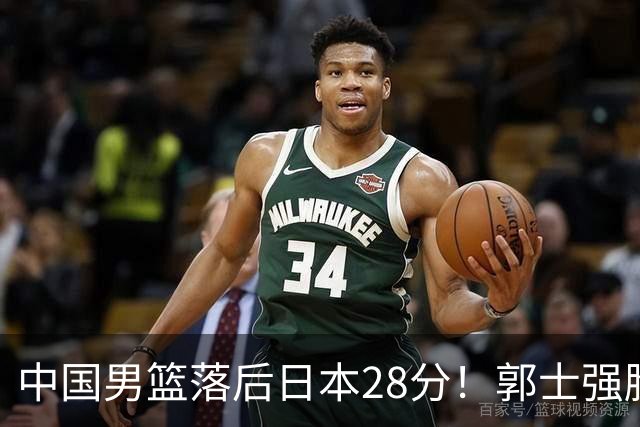 中国男篮落后日本28分！郭士强脸色铁青+低头无奈，陷入绝境
